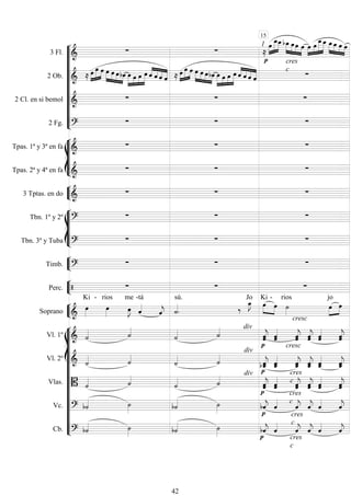 










3 Fl. 
 
1





 



   


   



  
2 Ob.   

   



  



   


    

   



   



   


  
cres
c

2 Cl. en si bemol 
  
2 Fg. 
  








Tpas. 1ª y 3ª en fa 
  
Tpas. 2ª y 4ª en fa 
  


3 Tptas. en do 
  








Tbn. 1º y 2º 
  
Tbn. 3º y Tuba 
  


Timb. 
  


Perc.    


Soprano 

Ki -

rios


me

-tá

 

sú.



Jo
 

Ki

-

rios
cresc



jo

















Vl. 1º   
  div


 

cresc

 
 


Vl. 2º   
 
div

 
 
 
 
 

Vlas.   
  div



 

cres
c 
 
 


Vc.      

 
cres
c

 
 


Cb.      

 
cres
c
cres
c

 
 


15
42
 