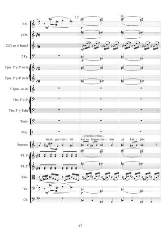 










3 Fl. 




 

 

1.2



 


2 Ob.   

 

 
2 Cl. en si bemol  





 

 



 
 


 



 
 

  
 

  
 

  
2 Fg. 



 









Tpas. 1ª y 3ª en fa    
 
 

Tpas. 2ª y 4ª en fa    
 





3 Tptas. en do 
  








Tbn. 1º y 2º 
  
Tbn. 3º y Tuba 
  


Timb. 
  


Perc.  
...y bendito el fruto...
 


Soprano  
 

sú
 

en

gui

- nai -

tsí



kai

eu
 
lo-

gue-

mé -

nos

jo
 

kar

-


pós

















Vl. 1º 




     



   

 

 

Vl. 2º  



     



   


 


Vlas.  
  
 


   

 
  



  
  

    
  


  
 
    
    
    
 
  
 
 
Vc. 
 

 

 



 

Cb. 

 


 



30
47
 