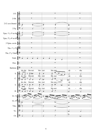 









3 Fl.    
2 Ob.    
2 Cl. en si bemol  
 
 
 
 
2 Fg.  

  









Tpas. 1ª y 3ª en fa  


 





Tpas. 2ª y 4ª en fa    


3 Tptas. en do    








Tbn. 1º y 2º    
Tbn. 3º y Tuba 
  


Timb.  






 


Perc.    


Barítono 
  











S.  


de-

she
 

bin-


not bin


-


not


bin-




not

  
de -

she
C.  


de-

she



bin-

not bin


-

not


bin
not


de -

she
T. 




de-

she
 

bin-


not


bin -


not


bin-

not

de -
she
B.  
de-

she
 

bin-


not


bin -


not


bin-

not

de -

she














Vl. 1º  



 


  

 
 



  

 
  


 



  


   




  


  


 
 


  
Vl. 2º  




Vlas. 


 

Vc.  

  

Cb.  

 
 
6
 