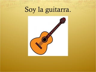 Soy la guitarra.
 