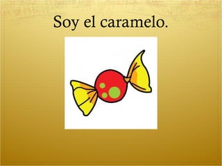 Soy el caramelo.
 