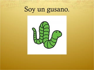 Soy un gusano.
 