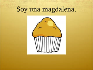 Soy una magdalena.
 