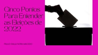 Cinco Pontos
Para Entender
as Eleições de
2022
PAULO DALLA NORA MACEDO
 