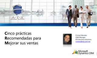 www.atx.com.mx
Cinco prácticas      Cristian Morales

Recomendadas para    CRM Manager
                     ATX Business Solutions

Mejorar sus ventas
                     cristian@atx.com.mx
 