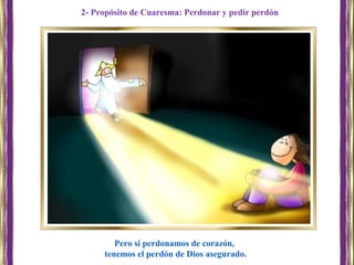 Pero si perdonamos de corazón,
tenemos el perdón de Dios asegurado.
2- Propósito de Cuaresma: Perdonar y pedir perdón
 