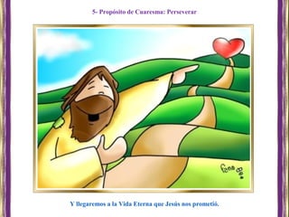 Y llegaremos a la Vida Eterna que Jesús nos prometió.
5- Propósito de Cuaresma: Perseverar
 