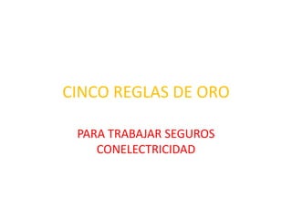 CINCO REGLAS DE ORO PARA TRABAJAR SEGUROS CONELECTRICIDAD 