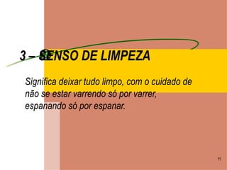 3 – SENSO DE LIMPEZA Significa deixar tudo limpo, com o cuidado de não se estar varrendo só por varrer, espanando só por espanar. 
