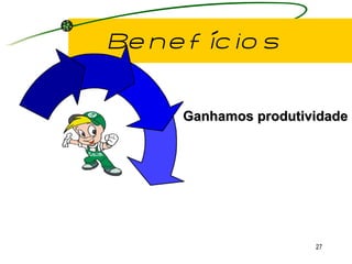 Benefícios Ganhamos produtividade 