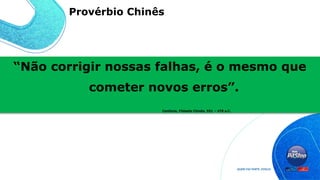 “Não corrigir nossas falhas, é o mesmo que
cometer novos erros”.
Confúcio, Filósofo Chinês, 551 – 478 a.C.
Provérbio Chinês
 