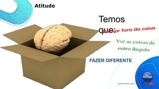 Temos
que:
FAZER DIFERENTE
Atitude
 