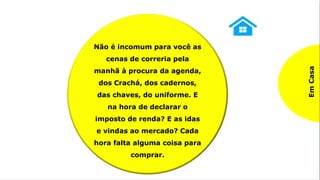 Praticando o SEITON
2º S – SEITON / Ordenação
Na
Empresa
Na definição dos locais
apropriados, adota-se como
critério a facilidade para
estocagem, identificação,
manuseio, reposição,
retorno ao local de origem
após uso, consumo dos itens
mais velhos primeiro.
Em
Casa
Não é incomum para você as
cenas de correria pela
manhã à procura da agenda,
dos Crachá, dos cadernos,
das chaves, do uniforme. E
na hora de declarar o
imposto de renda? E as idas
e vindas ao mercado? Cada
hora falta alguma coisa para
comprar.
 