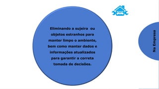 Praticando o SEISO
3º S – SEISO / Limpeza
Na
Empresa
Eliminando a sujeira ou
objetos estranhos para
manter limpo o ambiente,
bem como manter dados e
informações atualizados
para garantir a correta
tomada de decisões.
 