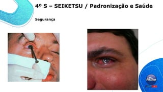4º S – SEIKETSU / Padronização e Saúde
Segurança
 