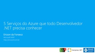 5 Serviços do Azure que todo Desenvolvedor
.NET precisa conhecer
Ericson da Fonseca
Microsoft MVP
http://ericsonf.com.br
 