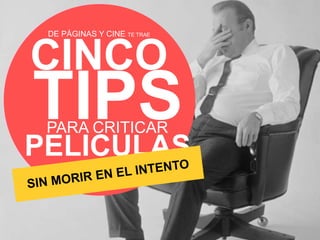 DE PÁGINAS Y CINE TE TRAE 
CINCO 
TIPS PARA CRITICAR 
PELICULAS 
 