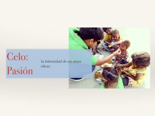 Celo:
Pasión
la intensidad de un amor
eﬁcaz
 