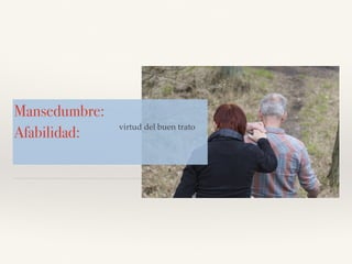 Mansedumbre:
Afabilidad: virtud del buen trato
 