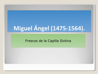 Miguel Ángel (1475-1564).
    Frescos de la Capilla Sixtina
 