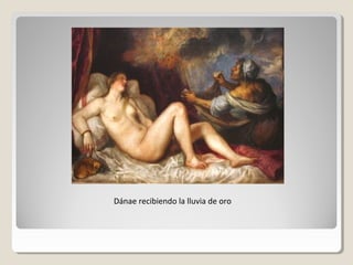 Dánae recibiendo la lluvia de oro
 