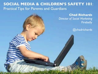 SOCIAL MEDIA & CHILDREN’S SAFETY 101:
Practical Tips for Parents and Guardians
                                 Chad Richards
                        Director of Social Marketing
                                            Firebelly

                                    @chadrichards
 