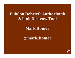 PubCon	
  Debrief	
  :	
  AuthorRank	
  
   &	
  Link	
  Disavow	
  Tool

           Mark	
  Homer

         @mark_homer	
  


                                   1
 