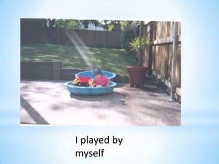 I played by
myself
 