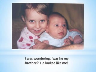 I was wondering, ‘was he my
brother?’ He looked like me!
 