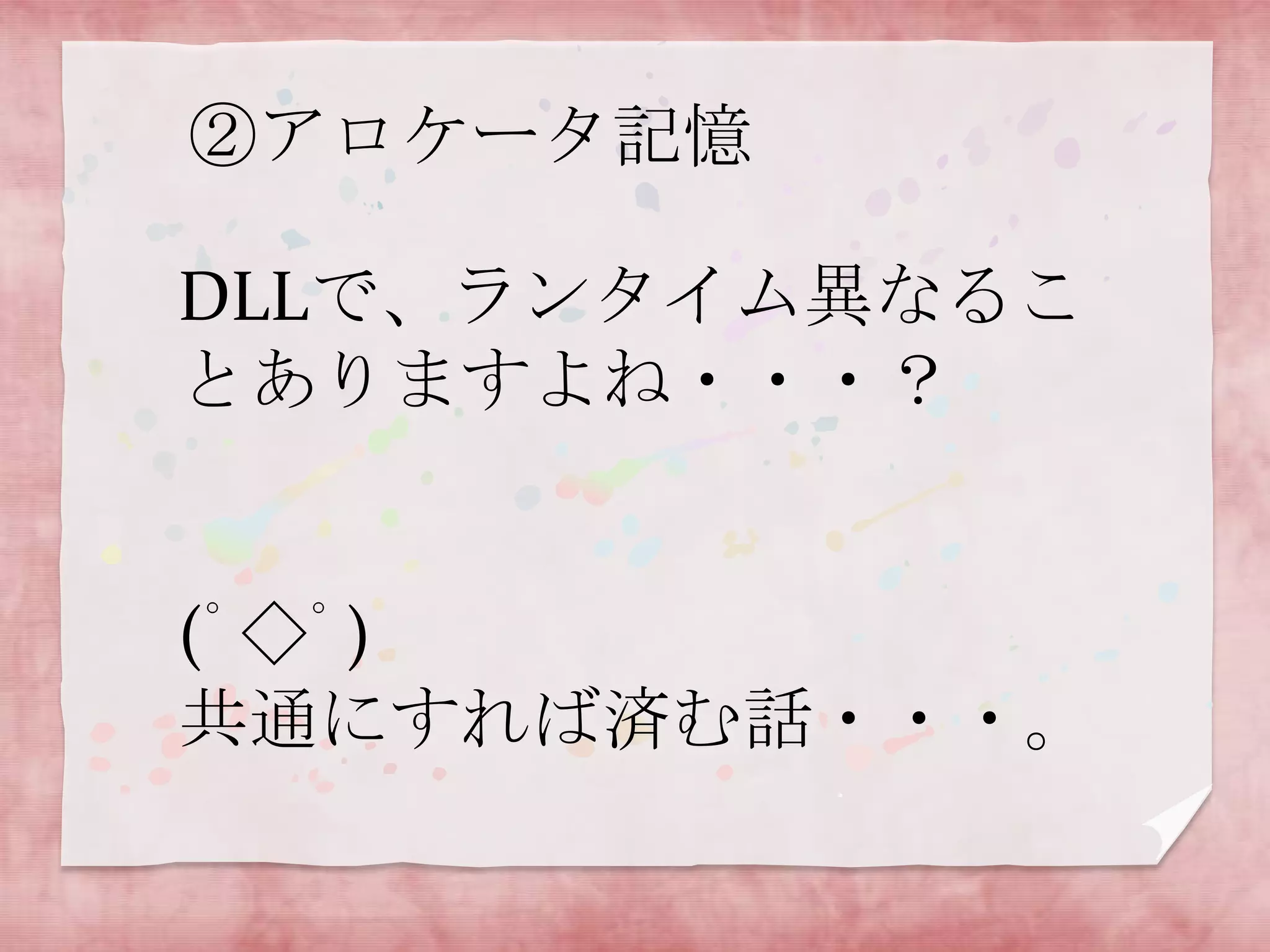 ②アロケータ記憶
DLLで、ランタイム異なるこ
とありますよね・・・？

(ﾟ◇ﾟ)
共通にすれば済む話・・・。

 
