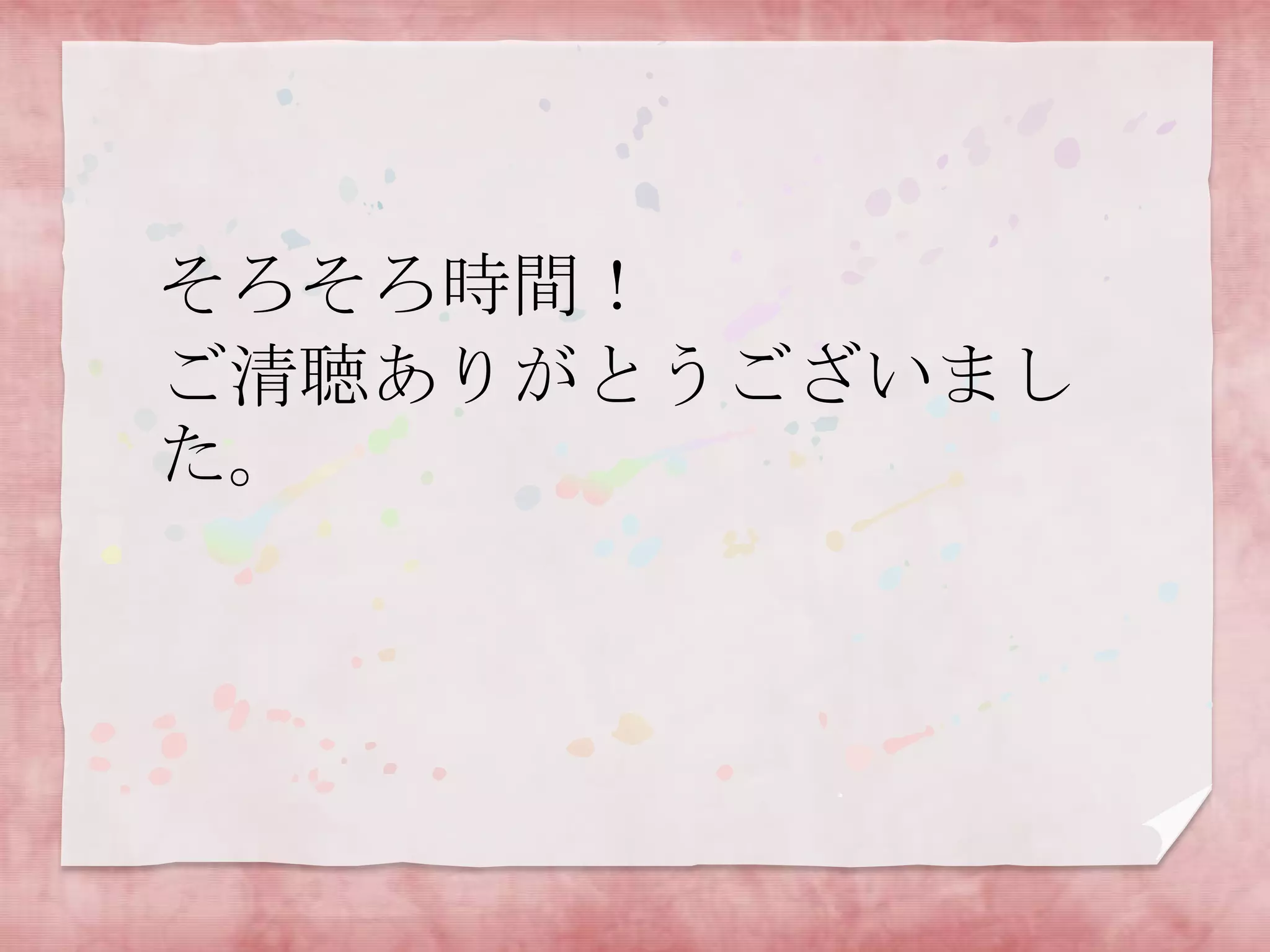 そろそろ時間！
ご清聴ありがとうございまし
た。

 