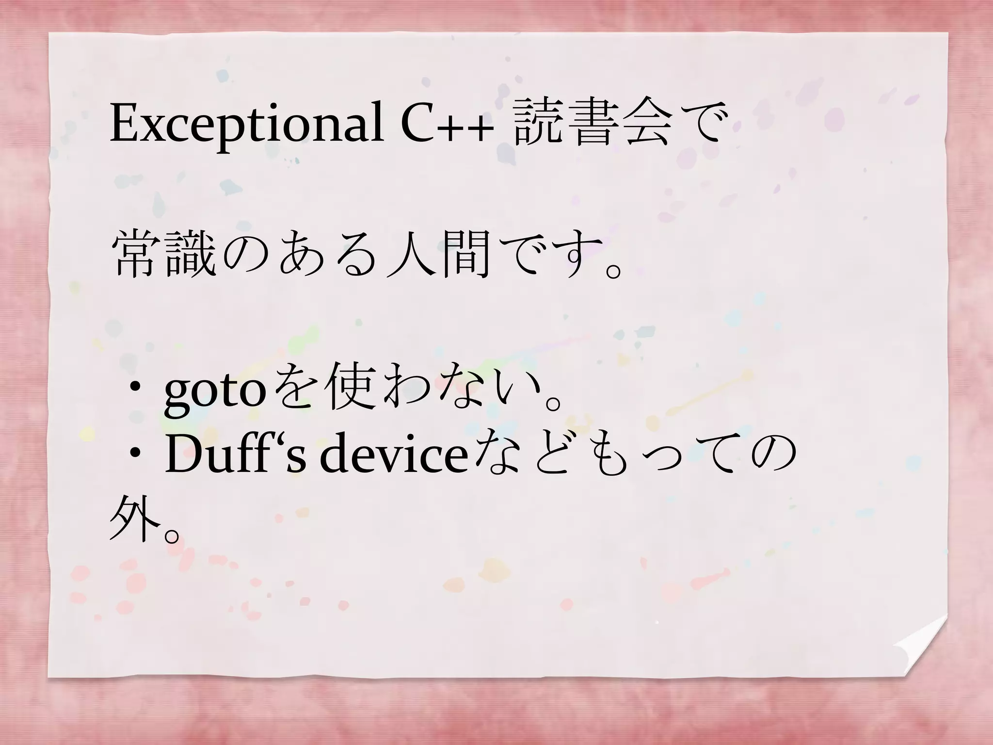 Exceptional C++ 読書会で
常識のある人間です。
・gotoを使わない。
・Duff‘s deviceなどもっての
外。

 