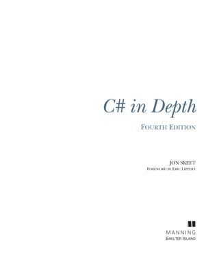 C# in Depth
FOURTH EDITION
JON SKEET
FOREWORD BY ERIC LIPPERT
M A N N I N G
SHELTER ISLAND
 