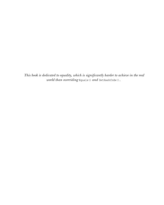 This book is dedicated to equality, which is significantly harder to achieve in the real
world than overriding Equals()and GetHashCode().
 