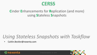 Cinder Enhancements for Replication (and more)
using Stateless Snapshots

Using Stateless Snapshots with Taskflow
•

Caitlin.Bestler@nexenta.com

 