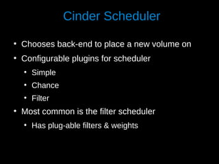 Cinder Scheduler
●

Chooses back-end to place a new volume on

●

Configurable plugins for scheduler
●

●

Chance

●

●

Simple
Filter

Most common is the filter scheduler
●

Has plug-able filters & weights

 
