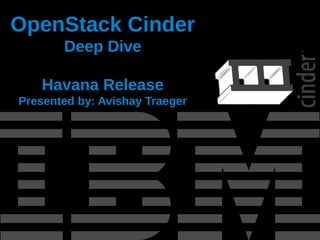 OpenStack Cinder
Deep Dive
Havana Release
Presented by: Avishay Traeger

 