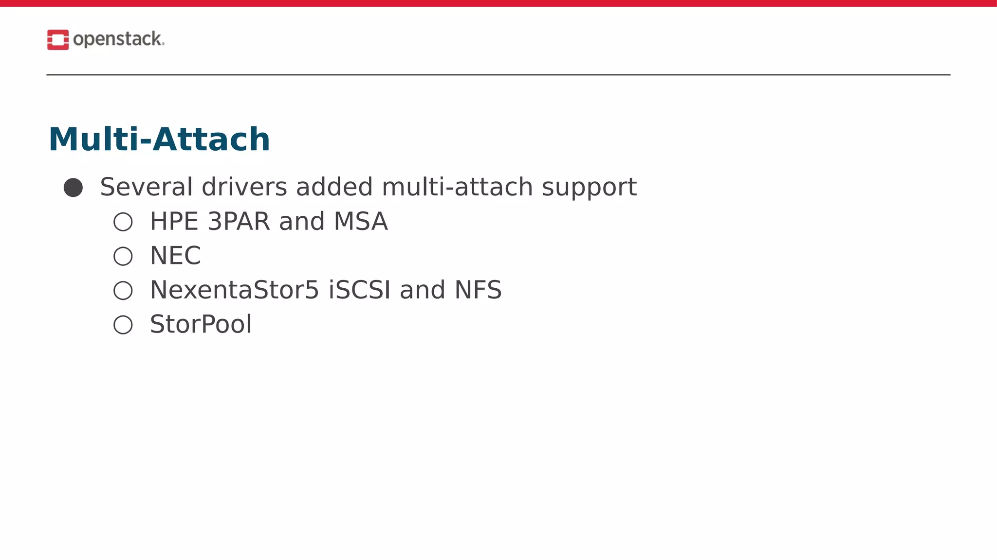 Multi-Attach
● Several drivers added multi-attach support
○ HPE 3PAR and MSA
○ NEC
○ NexentaStor5 iSCSI and NFS
○ StorPool
 