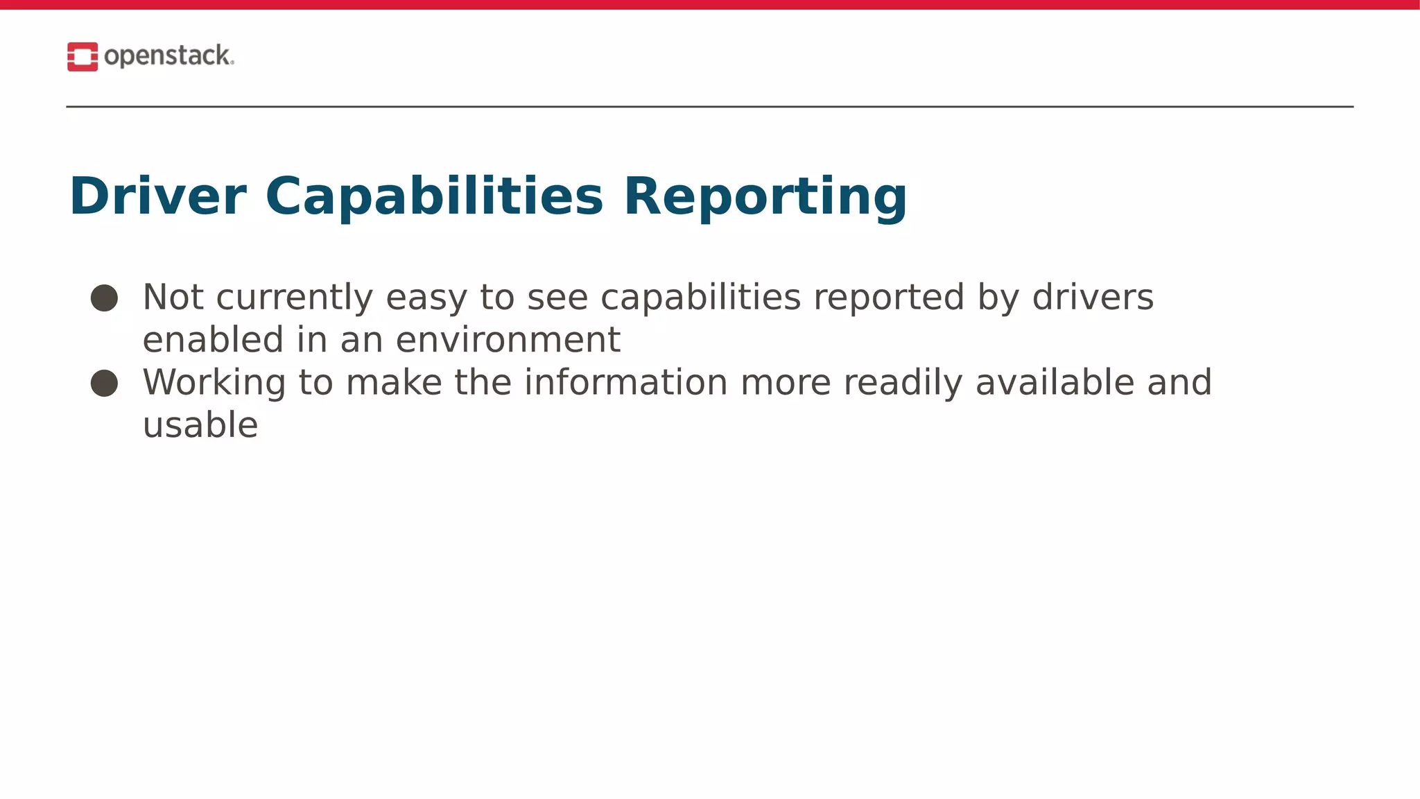 Driver Capabilities Reporting
● Not currently easy to see capabilities reported by drivers
enabled in an environment
● Working to make the information more readily available and
usable
 