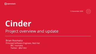 Cinder
Project overview and update
Brian Rosmaita
Principal Software Engineer, Red Hat
IRC: rosmaita
Twitter: @br14nr
12 November 2020
 