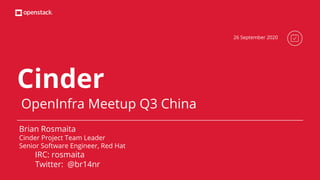 Cinder
OpenInfra Meetup Q3 China
Brian Rosmaita
Cinder Project Team Leader
Senior Software Engineer, Red Hat
IRC: rosmaita
Twitter: @br14nr
26 September 2020
 