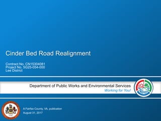 A Fairfax County, VA, publication
Department of Public Works and Environmental Services
Working for You!
Cinder Bed Road Realignment
Contract No. CN15304081
Project No. 5G25-054-000
Lee District
August 31, 2017
 