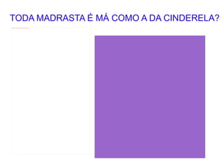 TODA MADRASTA É MÁ COMO A DA CINDERELA? 