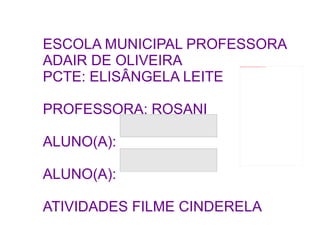ESCOLA MUNICIPAL PROFESSORA ADAIR DE OLIVEIRA PCTE: ELISÂNGELA LEITE PROFESSORA: ROSANI ALUNO(A):  ALUNO(A): ATIVIDADES FILME CINDERELA 