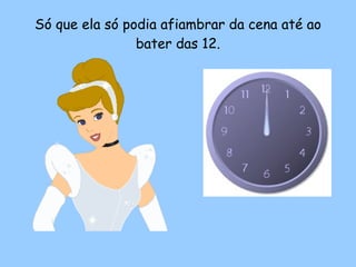 Só que ela só podia afiambrar da cena até ao bater das 12. 