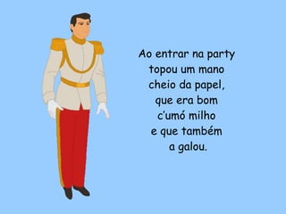Ao entrar na party  topou um mano  cheio da papel,  que era bom  c’umó milho  e que também  a galou. 
