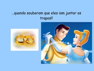 … quando souberam que eles iam juntar os trapos!! 