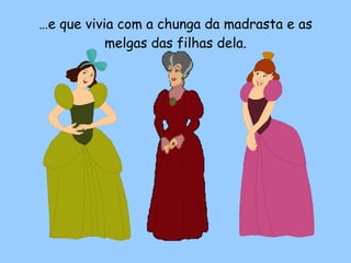 … e que vivia com a chunga da madrasta e as melgas das filhas dela. 