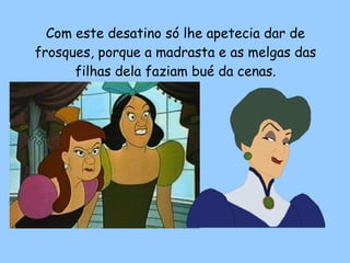 Com este desatino só lhe apetecia dar de frosques, porque a madrasta e as melgas das filhas dela faziam bué da cenas. 
