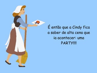É então que a Cindy fica a saber de alta cena que ia acontecer: uma PARTY!!!! 
